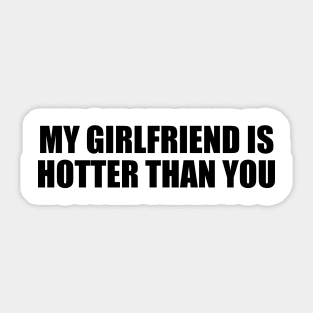 My girlfriend is hotter than you Sticker